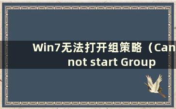 Win7无法打开组策略（Cannot start Group Policy）